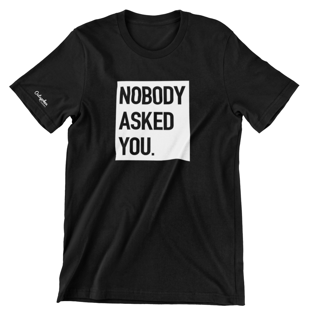 Nobody Asked You (Available in multiple colors)